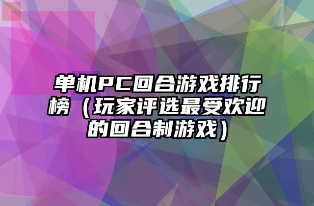 单机PC回合游戏排行榜（玩家评选最受欢迎的回合制游戏）