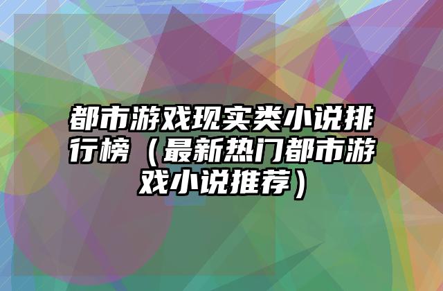 都市游戏现实类小说排行榜（最新热门都市游戏小说推荐）