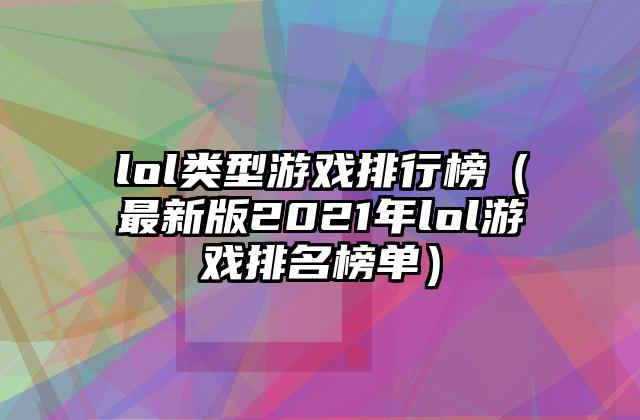 lol类型游戏排行榜（最新版2021年lol游戏排名榜单）