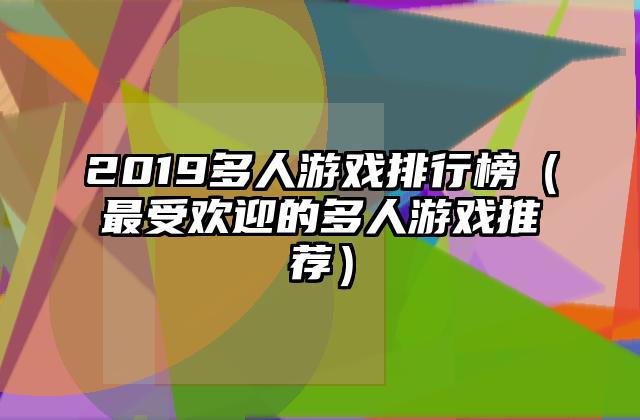 2019多人游戏排行榜（最受欢迎的多人游戏推荐）