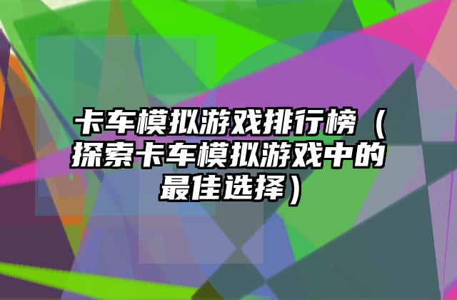 卡车模拟游戏排行榜（探索卡车模拟游戏中的最佳选择）