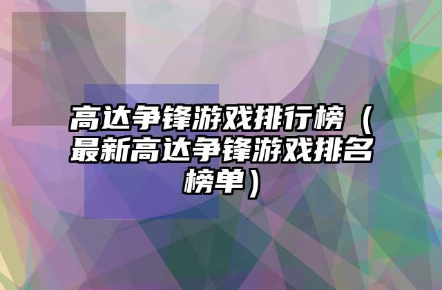 高达争锋游戏排行榜（最新高达争锋游戏排名榜单）