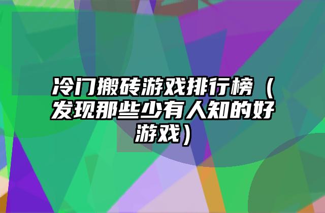 冷门搬砖游戏排行榜（发现那些少有人知的好游戏）