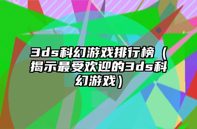 3ds科幻游戏排行榜（揭示最受欢迎的3ds科幻游戏）