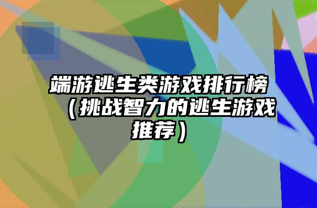 端游逃生类游戏排行榜（挑战智力的逃生游戏推荐）