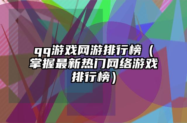 qq游戏网游排行榜（掌握最新热门网络游戏排行榜）