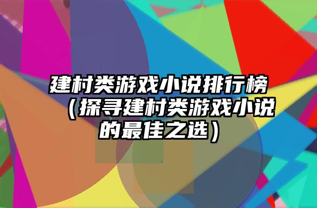 建村类游戏小说排行榜（探寻建村类游戏小说的最佳之选）