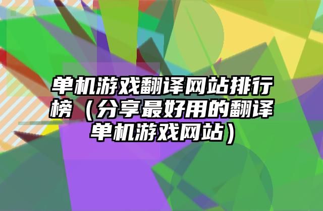 单机游戏翻译网站排行榜（分享最好用的翻译单机游戏网站）