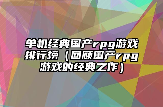 单机经典国产rpg游戏排行榜（回顾国产rpg游戏的经典之作）