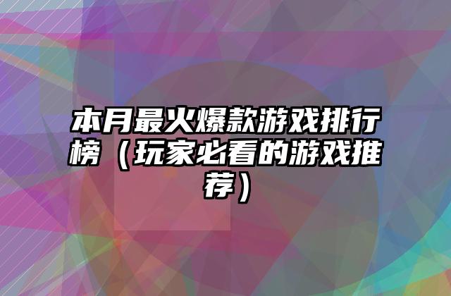 本月最火爆款游戏排行榜（玩家必看的游戏推荐）