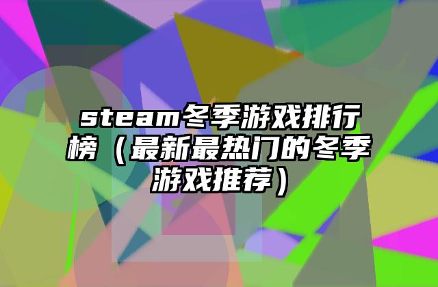 steam冬季游戏排行榜（最新最热门的冬季游戏推荐）