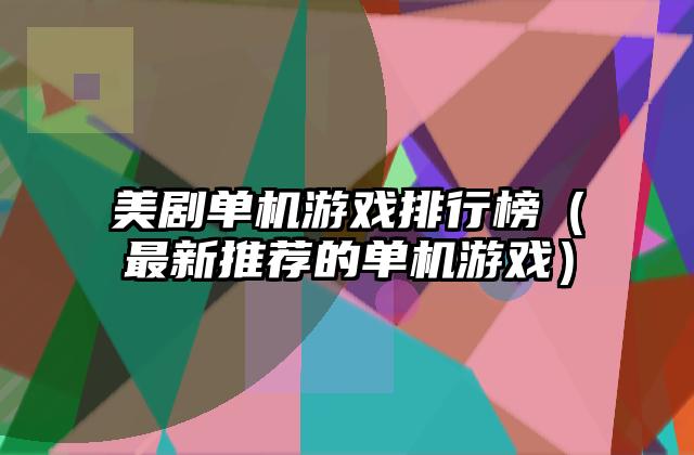 美剧单机游戏排行榜（最新推荐的单机游戏）