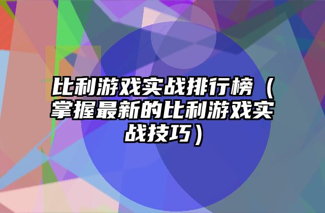 比利游戏实战排行榜（掌握最新的比利游戏实战技巧）