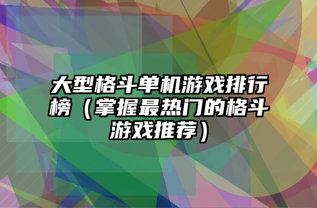 大型格斗单机游戏排行榜（掌握最热门的格斗游戏推荐）