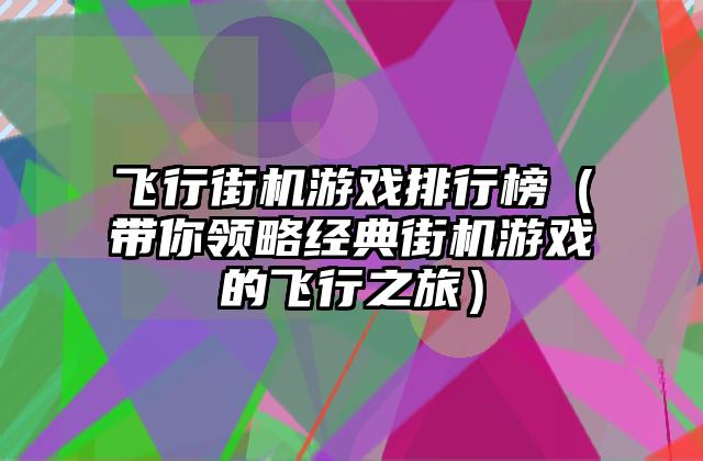 飞行街机游戏排行榜（带你领略经典街机游戏的飞行之旅）