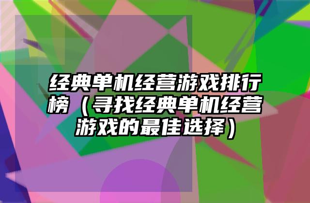 经典单机经营游戏排行榜（寻找经典单机经营游戏的最佳选择）
