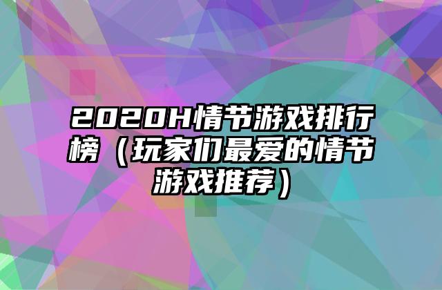 2020H情节游戏排行榜（玩家们最爱的情节游戏推荐）