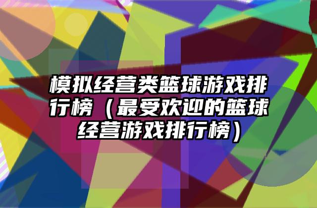 模拟经营类篮球游戏排行榜（最受欢迎的篮球经营游戏排行榜）
