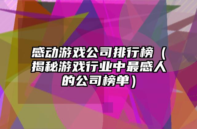 感动游戏公司排行榜（揭秘游戏行业中最感人的公司榜单）