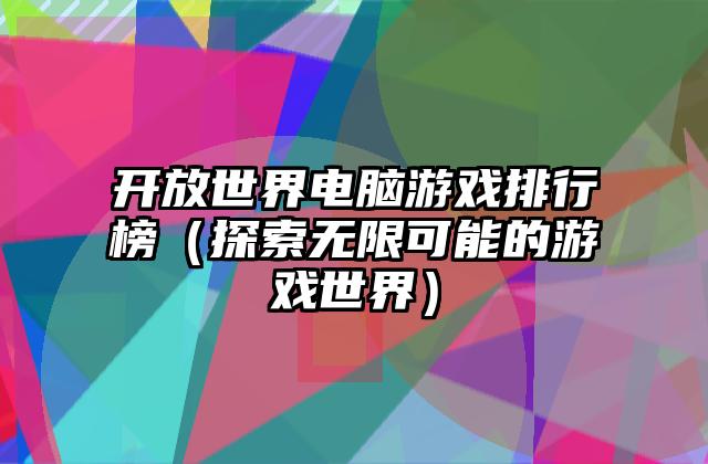 开放世界电脑游戏排行榜（探索无限可能的游戏世界）