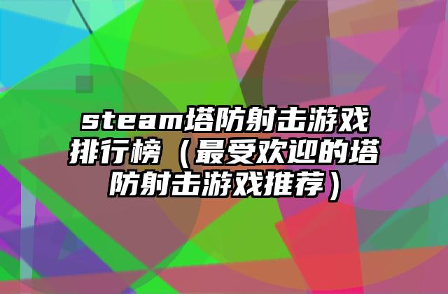 steam塔防射击游戏排行榜（最受欢迎的塔防射击游戏推荐）