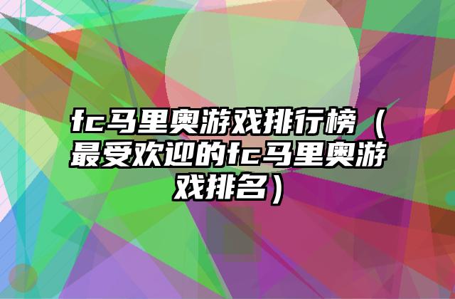 fc马里奥游戏排行榜（最受欢迎的fc马里奥游戏排名）