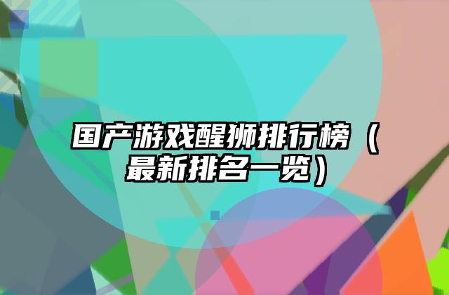 国产游戏醒狮排行榜（最新排名一览）