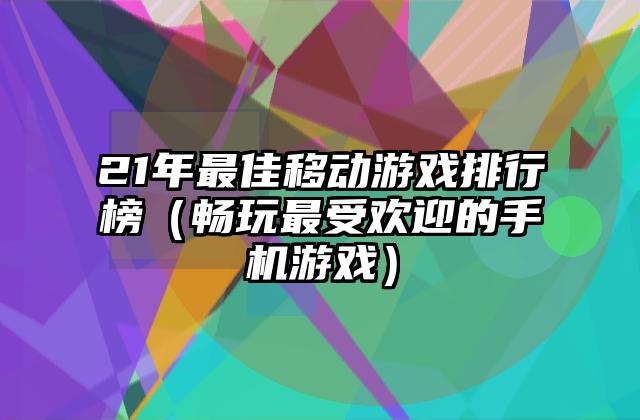 21年最佳移动游戏排行榜（畅玩最受欢迎的手机游戏）