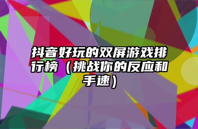 抖音好玩的双屏游戏排行榜（挑战你的反应和手速）