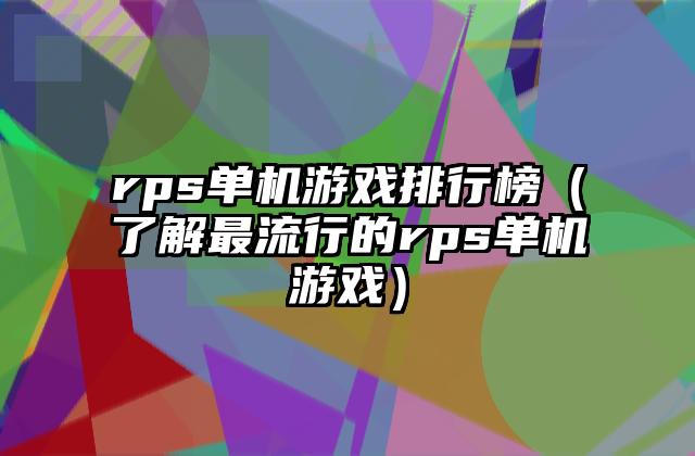 rps单机游戏排行榜（了解最流行的rps单机游戏）