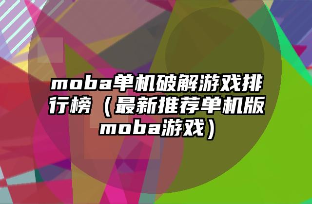 moba单机破解游戏排行榜（最新推荐单机版moba游戏）