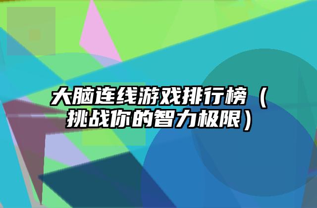 大脑连线游戏排行榜（挑战你的智力极限）