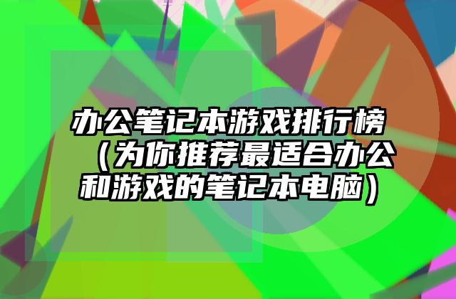 办公笔记本游戏排行榜（为你推荐最适合办公和游戏的笔记本电脑）