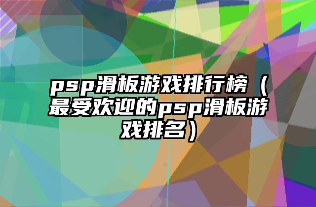 psp滑板游戏排行榜（最受欢迎的psp滑板游戏排名）