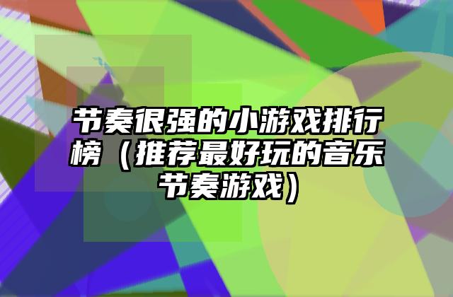 节奏很强的小游戏排行榜（推荐最好玩的音乐节奏游戏）