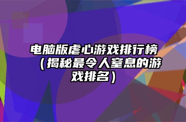 电脑版虐心游戏排行榜（揭秘最令人窒息的游戏排名）