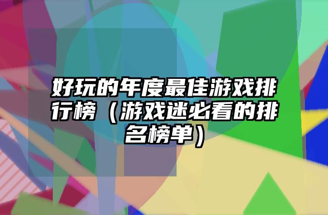 好玩的年度最佳游戏排行榜（游戏迷必看的排名榜单）