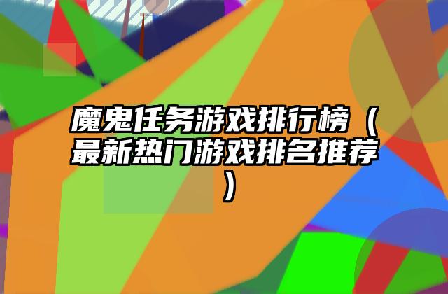 魔鬼任务游戏排行榜（最新热门游戏排名推荐）