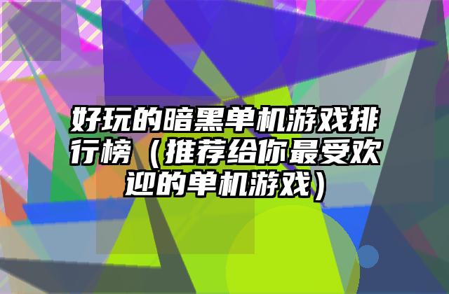 好玩的暗黑单机游戏排行榜（推荐给你最受欢迎的单机游戏）
