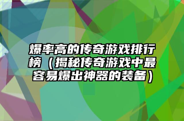 爆率高的传奇游戏排行榜（揭秘传奇游戏中最容易爆出神器的装备）