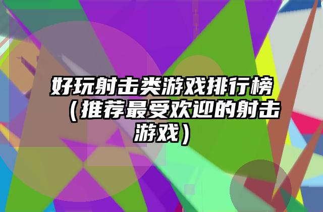 好玩射击类游戏排行榜（推荐最受欢迎的射击游戏）
