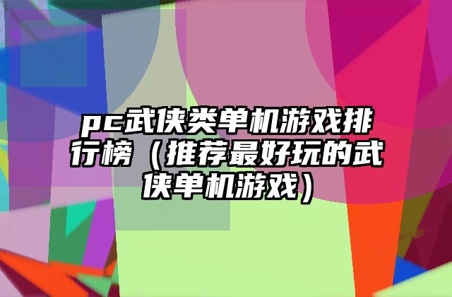 pc武侠类单机游戏排行榜（推荐最好玩的武侠单机游戏）