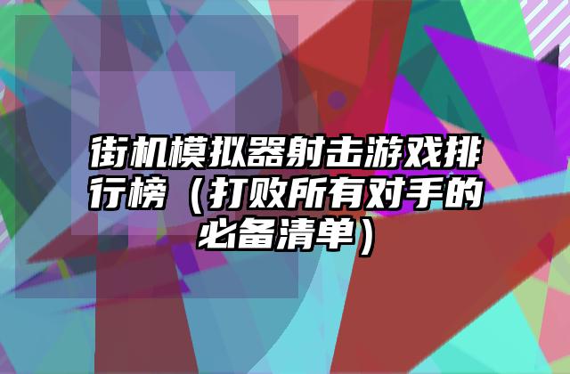 街机模拟器射击游戏排行榜（打败所有对手的必备清单）