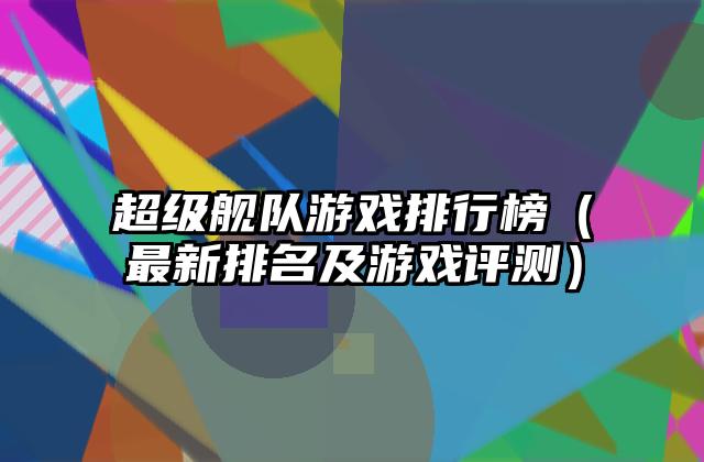 超级舰队游戏排行榜（最新排名及游戏评测）