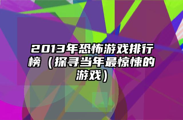 2013年恐怖游戏排行榜（探寻当年最惊悚的游戏）