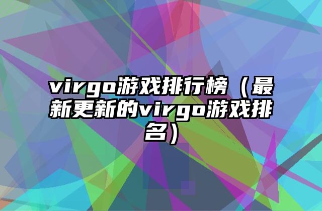 virgo游戏排行榜（最新更新的virgo游戏排名）