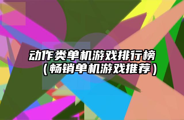 动作类单机游戏排行榜（畅销单机游戏推荐）
