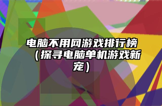 电脑不用网游戏排行榜（探寻电脑单机游戏新宠）