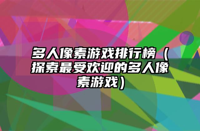 多人像素游戏排行榜（探索最受欢迎的多人像素游戏）