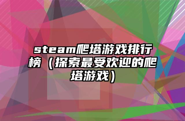 steam爬塔游戏排行榜（探索最受欢迎的爬塔游戏）